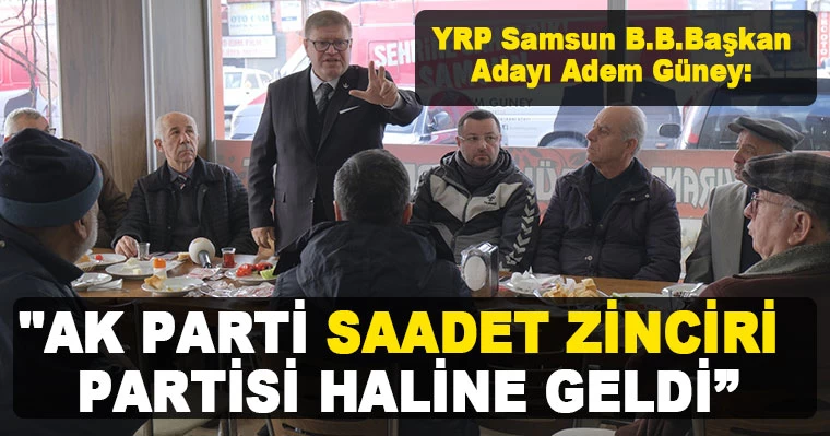 YRP Samsun B.B.Başkan Adayı Güney: "AK Parti Saadet Zinciri Partisi oldu"