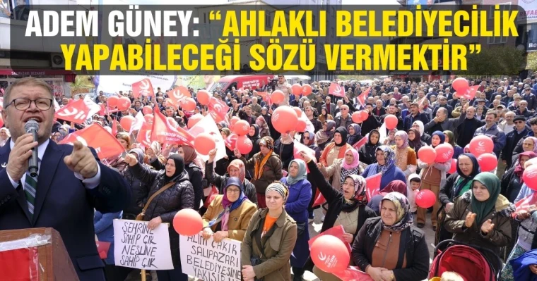 Adem Güney: “Ahlaklı Belediyecilik Yapabileceği Sözü Vermektir”