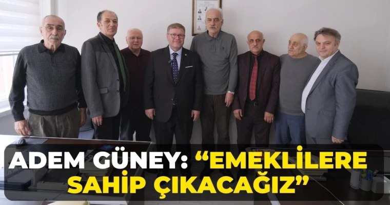 Adem Güney: “Emeklilere Sahip Çıkacağız”