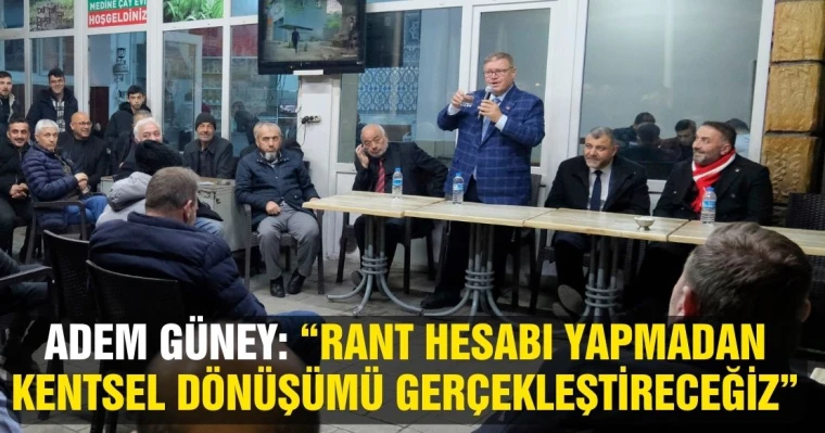 Adem Güney: “Rant Hesabı Yapmadan Kentsel Dönüşümü Gerçekleştireceğiz”