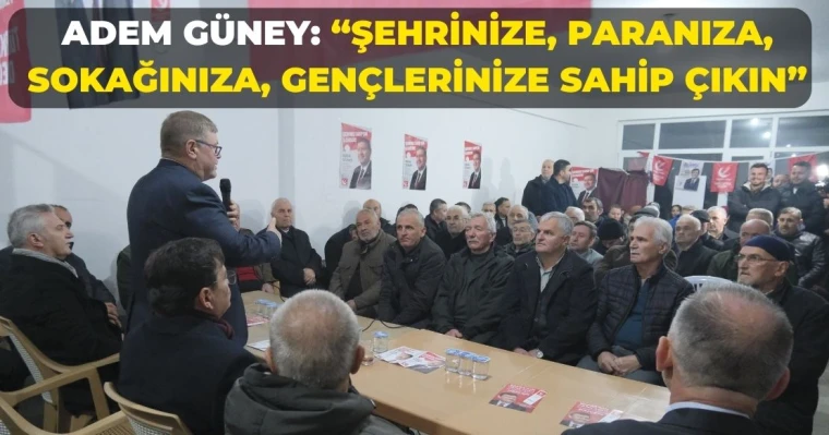 Adem Güney: “Şehrinize, Paranıza, Sokağınıza, Gençlerinize Sahip Çıkın”