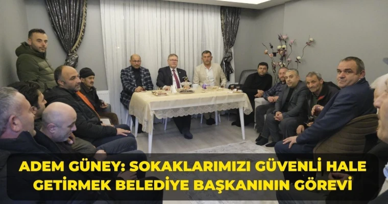 Adem Güney: Sokaklarımızı Güvenli Hale Getirmek Belediye Başkanının Görevi