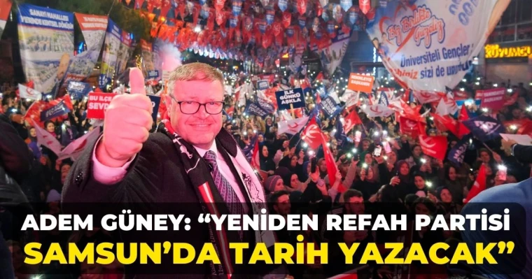 Adem Güney: “Yeniden Refah Partisi Samsun’da Tarih Yazacak”