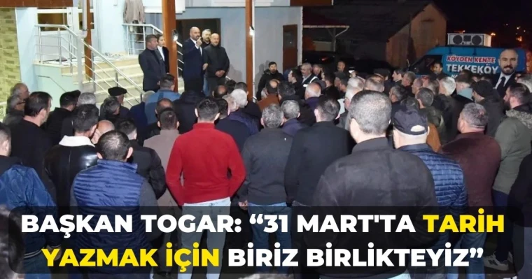 Başkan Togar: “31 Mart'ta tarih yazmak için biriz birlikteyiz”