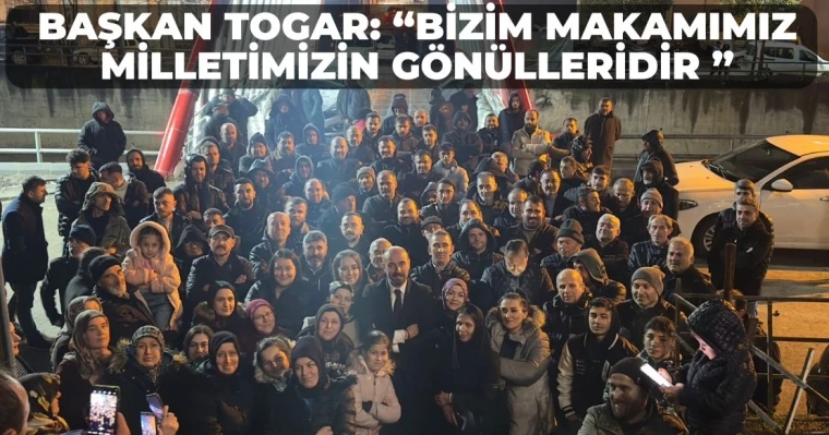 Başkan Togar: “Bizim makamımız milletimizin gönülleridir ”