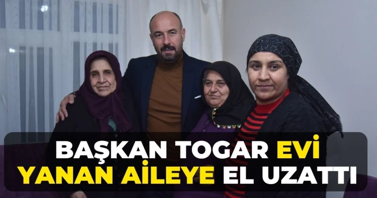 Başkan Togar evi yanan aileye el uzattı