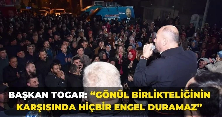 Başkan Togar: “Gönül birlikteliğinin karşısında hiçbir engel duramaz”