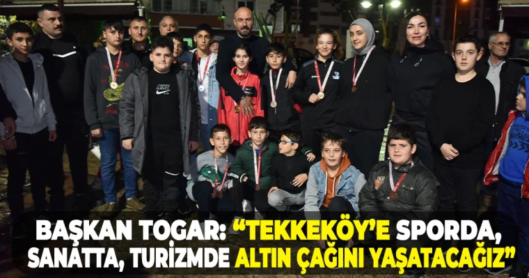 Başkan Togar: “Tekkeköy’e sporda, sanatta, turizmde altın çağını yaşatacağız”