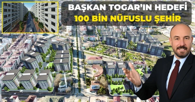 Başkan Togar’ın hedefi 100 bin nüfuslu şehir