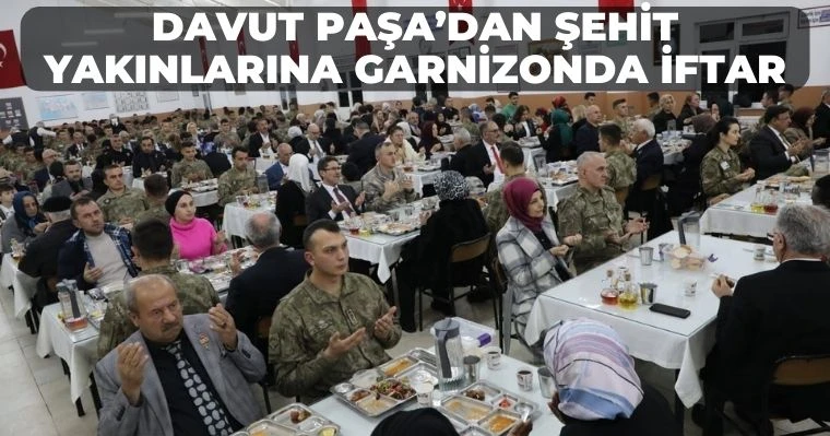 Davut Paşa’dan Şehit Yakınlarına Garnizonda iftar