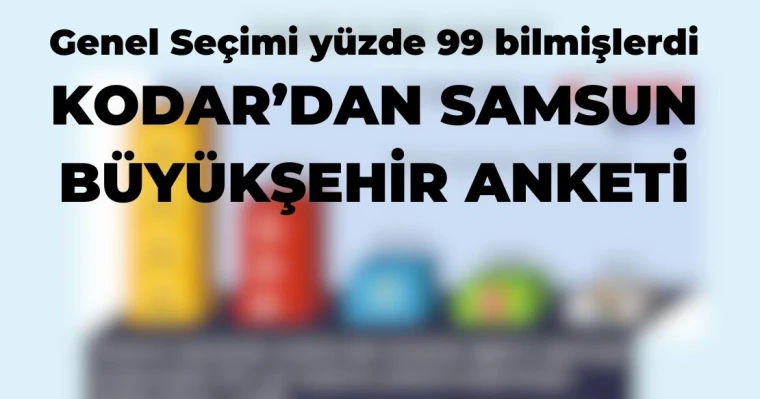 Genel Seçimi yüzde 99 bilmişlerdi: KODAR'dan Samsun Büyükşehir Anketi