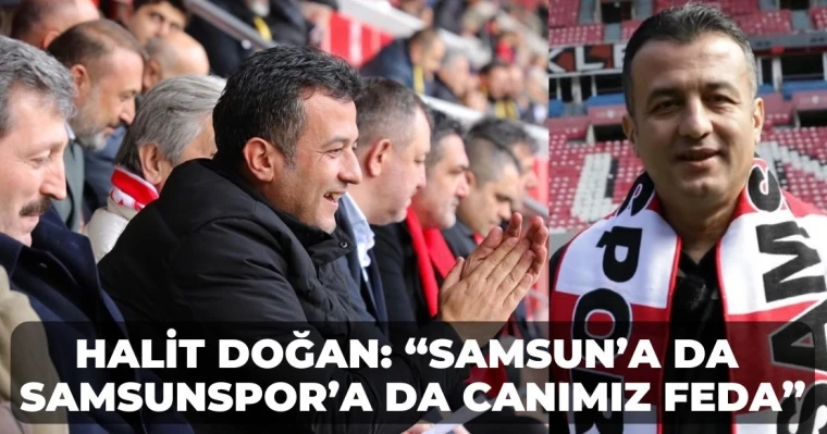 Halit Doğan: “Samsun’a da Samsunspor’a da Canımız Feda”