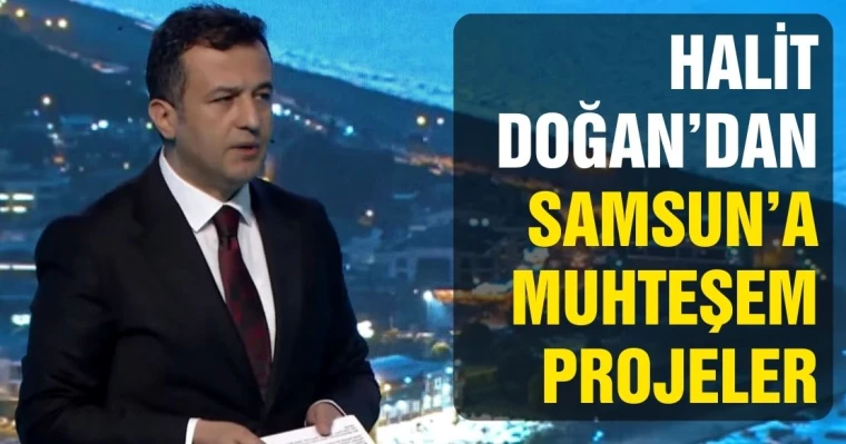 Halit Doğan'dan Samsun'a Muhteşem Projeler