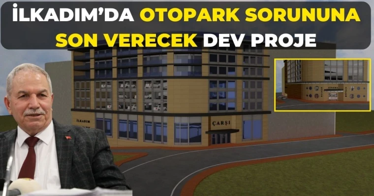 İlkadım’da Otopark Sorununa Son Verecek Dev Proje