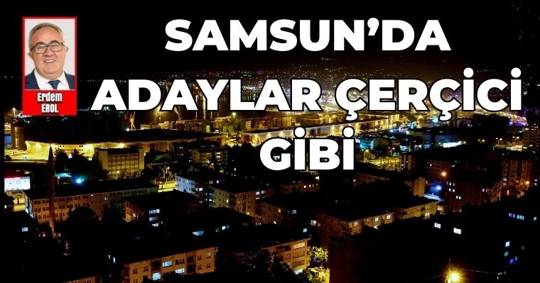 ​​​​​​​Samsun'da Adaylar Çerçici Gibi