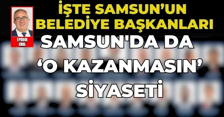 Samsun'da da 'O Kazanmasın' Siyaseti