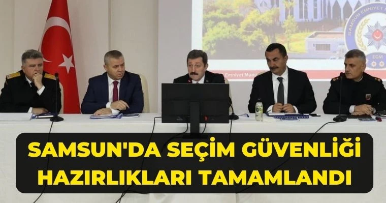 Samsun'da Seçim Güvenliği Hazırlıkları Tamamlandı