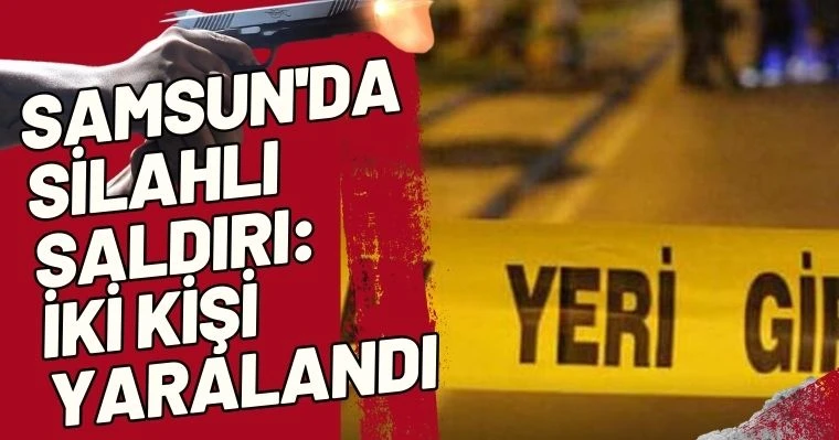 Samsun'da silahlı saldırı: İki Kişi Yaralandı