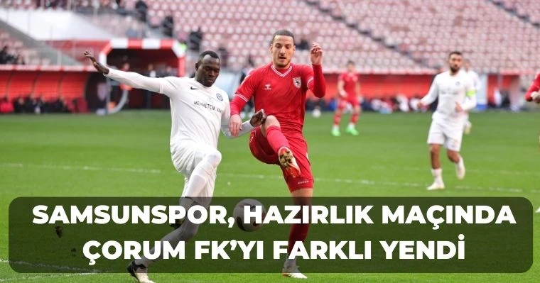 Samsunspor, Hazırlık Maçında Çorum FK'yı Farklı Yendi