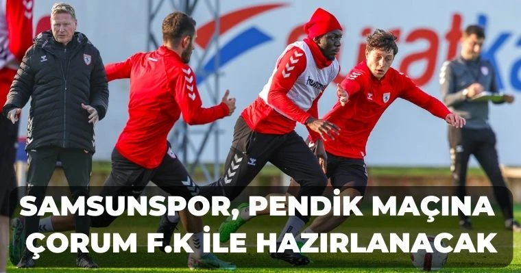 Samsunspor, Pendik maçına Çorum F.K ile hazırlanacak