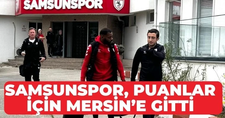 Samsunspor puanlar için Mersin'e gitti