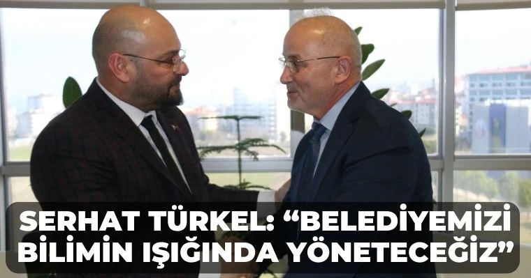 Serhat Türkel: “Belediyemizi bilimin ışığında yöneteceğiz”