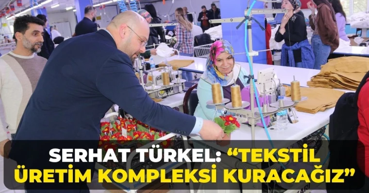 Serhat Türkel: “Tekstil üretim kompleksi kuracağız”