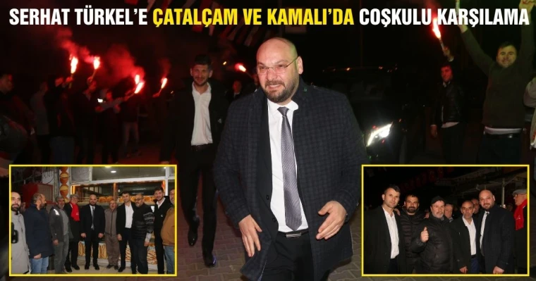 Serhat Türkel’e Çatalçam ve Kamalı’da coşkulu karşılama