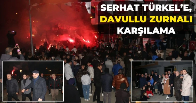 Serhat Türkel’e, davullu zurnalı karşılama