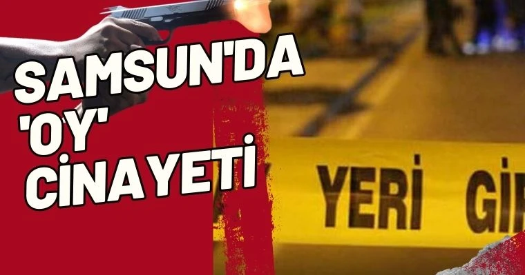 Samsun'da 'Oy' cinayeti