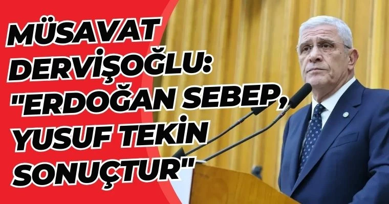 Müsavat Dervişoğlu: "Erdoğan Sebep, Yusuf Tekin Sonuçtur"