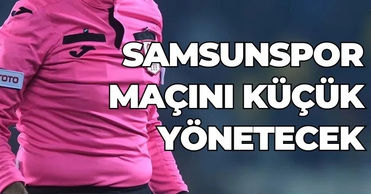 Samsunspor maçını Küçük yönetecek