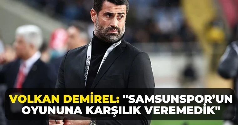 Volkan Demirel: "Samsunspor’un Oyununa Karşılık Veremedik"