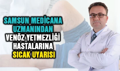 Samsun Medicana Uzmanından Venöz Yetmezliği hastalarına sıcak uyarısı