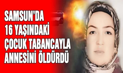 Samsun'da 16 yaşındaki çocuk tabancayla annesini öldürdü