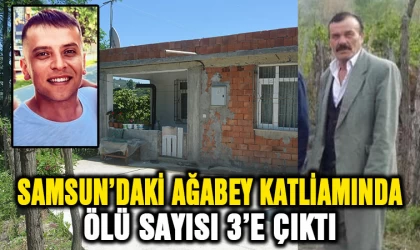 Samsun’da ağabey katliamında ölü sayısı 3'e çıktı