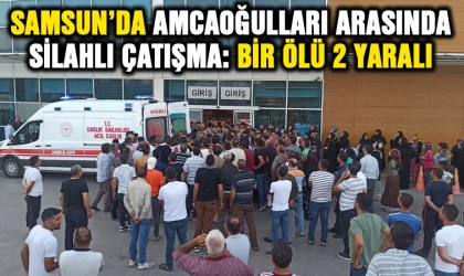 Samsun’da amca oğulları arasındaki silahlı çatışma: Bir ölü 2 yaralı