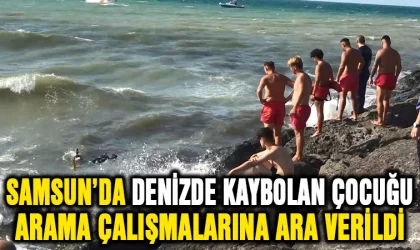 Samsun'da denizde kaybolan çocuğu arama çalışmalarına ara verildi