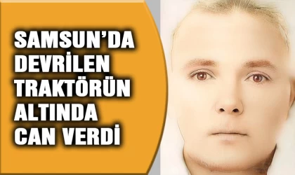 Samsun'da devrilen traktörün sürücüsü hayatını kaybetti