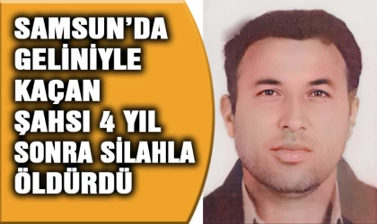 Samsun'da geliniyle kaçan şahsı 4 yıl sonra öldürdü