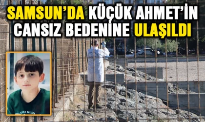 Samsun'da küçük Ahmet’in cansız bedenine ulaşıldı