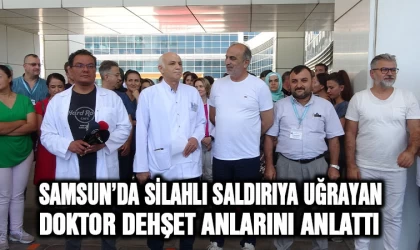 Samsun'da silahlı saldırıya uğrayan doktor dehşet anlarını anlattı