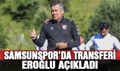 Samsunspor'da transferi Eroğlu açıkladı