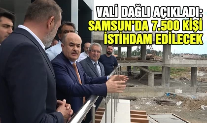 Vali Dağlı açıkladı: 7 bin 500 kişi istihdam edilecek