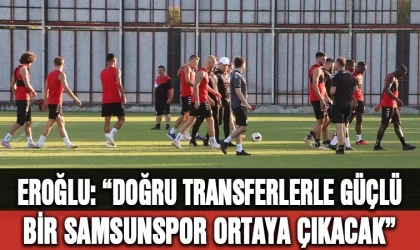 Eroğlu: ”Doğru transferlerle güçlü bir Samsunspor ortaya çıkacak”