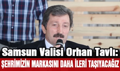 Samsun Valisi Tavlı: ”Şehrimizin markasını daha ileriye taşıyacağız”