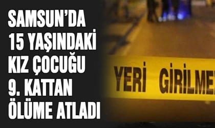 Samsun'da 15 yaşındaki kız çocuk 9. kattan ölüme atladı