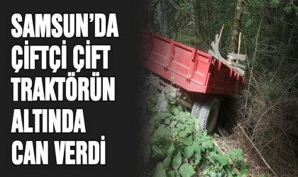 Samsun'da çiftçi çift devrilen traktörün altında can verdi