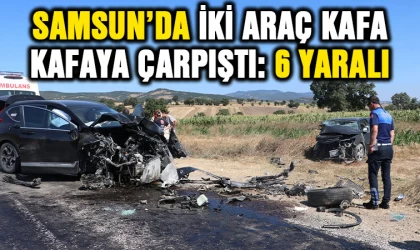 Samsun’da iki araç kafa kafaya çarpıştı: 6 yaralı