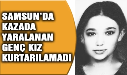 Samsun'da kazada ağır yaralanan genç kız kurtarılamadı